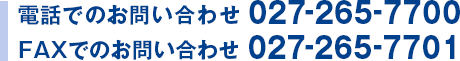 電話でのお問い合わせ 027-265-7700 FAXでのお問い合わせ 027-265-7701