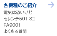 各機種の紹介 電気は恐いけど セレンテ501 SII FA9001　よくある質問