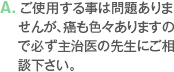 A. ご使用する事は問題ありませんが、癌も色々ありますので必ず主治医の先生にご相談下さい。