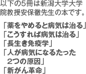 以下の５冊は新潟大学大学院教授安保徹先生の本です。  「薬をやめると病気は治る」 「こうすれば病気は治る」 「長生き免疫学」 「人が病気になるたった　2つの原因」 「新がん革命」