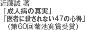 近藤誠 著 「成人病の真実」「医者に殺されない47の心得」（第60回菊池寛賞受賞）