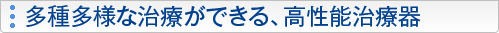 多種多様な治療ができる、高性能治療器