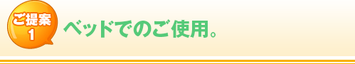 ご提案1 ベッドでのご使用。