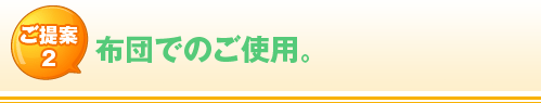 ご提案2 布団でのご使用。