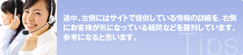 途中、左側にはサイトで提供している情報の詳細を、右側にお客様が気になっている疑問などを羅列しています。 参考になると思います。